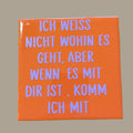 Spruch-Kachel – „ Ich weiß nicht wohin es geht , aber wenn es mit dir ist , komm ich mit „