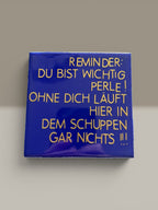 Spruch-Kachel – „ Reminder : ohne dich läuft hier gar nichts in dem Schuppen!“