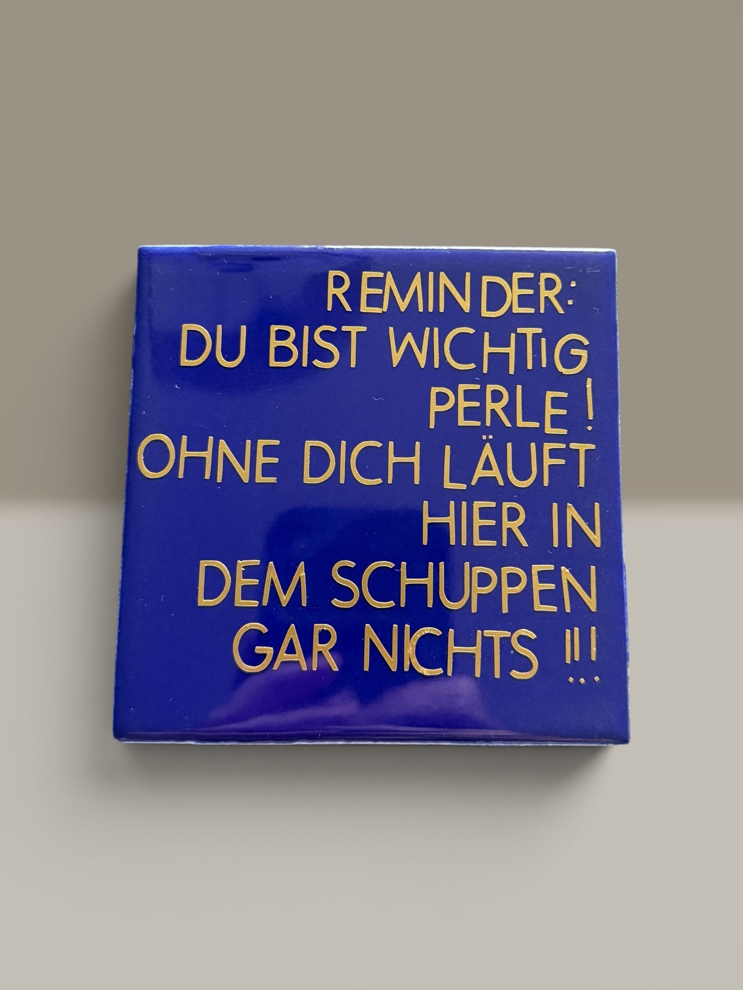 Spruch-Kachel – „ Reminder : ohne dich läuft hier gar nichts in dem Schuppen!“