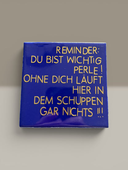 Spruch-Kachel – „ Reminder : ohne dich läuft hier gar nichts in dem Schuppen!“