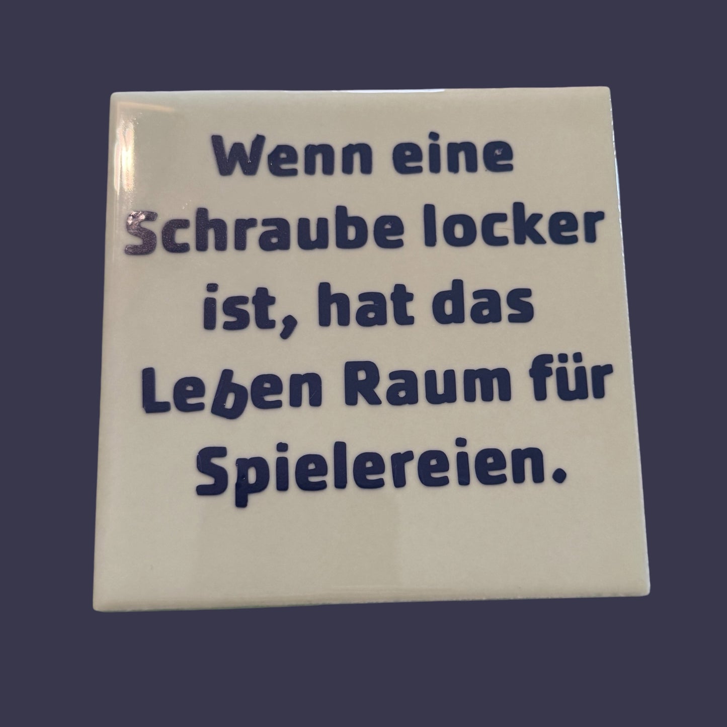 Spruch-Kachel – „ Wenn eine Schraube locker ist , hat das Leben Raum für Spielereinen“